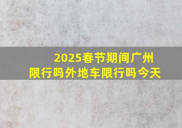 2025春节期间广州限行吗外地车限行吗今天