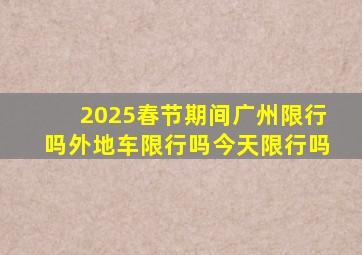 2025春节期间广州限行吗外地车限行吗今天限行吗