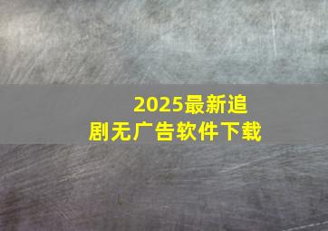 2025最新追剧无广告软件下载