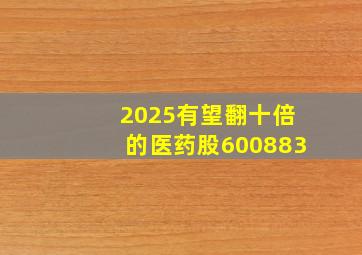 2025有望翻十倍的医药股600883