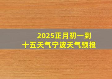 2025正月初一到十五天气宁波天气预报