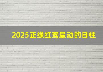 2025正缘红鸾星动的日柱