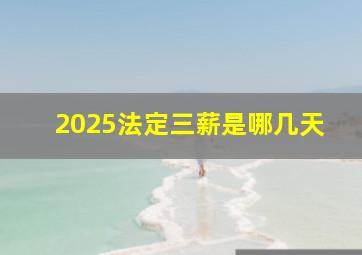 2025法定三薪是哪几天