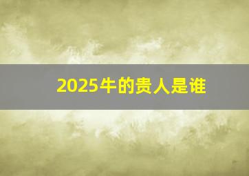 2025牛的贵人是谁