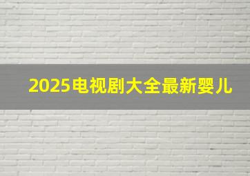 2025电视剧大全最新婴儿