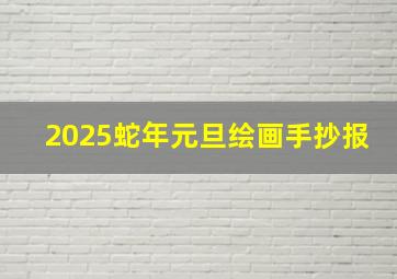 2025蛇年元旦绘画手抄报