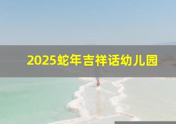 2025蛇年吉祥话幼儿园