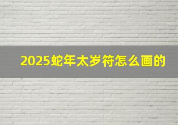 2025蛇年太岁符怎么画的