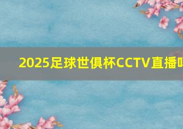 2025足球世俱杯CCTV直播吗