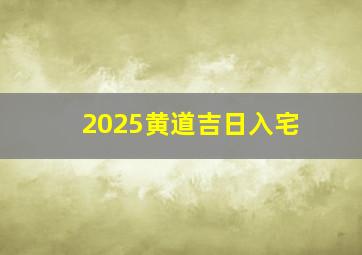 2025黄道吉日入宅