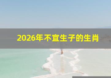 2026年不宜生子的生肖