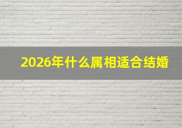 2026年什么属相适合结婚