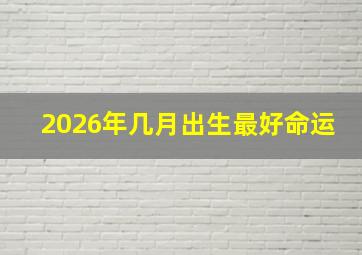 2026年几月出生最好命运