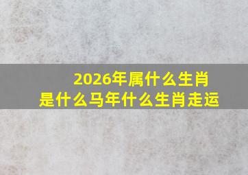 2026年属什么生肖是什么马年什么生肖走运