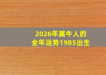 2026年属牛人的全年运势1985出生