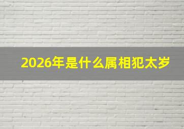 2026年是什么属相犯太岁