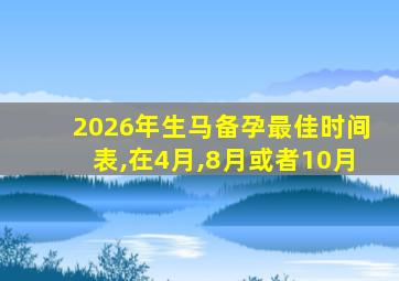 2026年生马备孕最佳时间表,在4月,8月或者10月