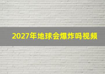 2027年地球会爆炸吗视频