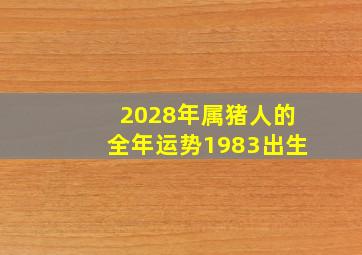 2028年属猪人的全年运势1983出生