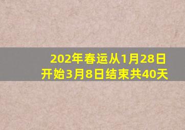 202年春运从1月28日开始3月8日结束共40天