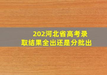 202河北省高考录取结果全出还是分批出