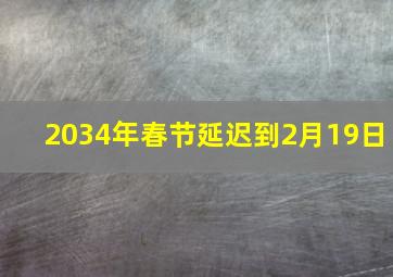 2034年春节延迟到2月19日