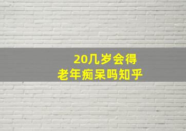 20几岁会得老年痴呆吗知乎