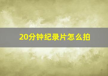 20分钟纪录片怎么拍