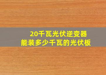 20千瓦光伏逆变器能装多少千瓦的光伏板