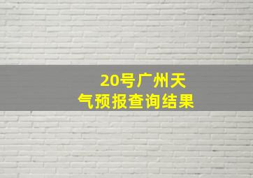 20号广州天气预报查询结果