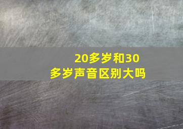 20多岁和30多岁声音区别大吗