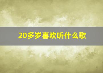 20多岁喜欢听什么歌