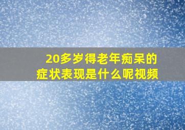 20多岁得老年痴呆的症状表现是什么呢视频