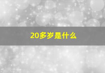 20多岁是什么