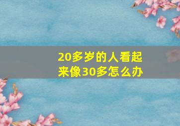 20多岁的人看起来像30多怎么办