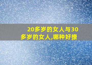 20多岁的女人与30多岁的女人,哪种好撩