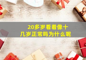 20多岁看着像十几岁正常吗为什么呢