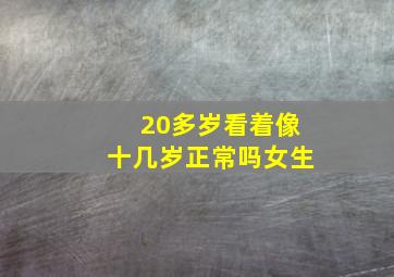 20多岁看着像十几岁正常吗女生