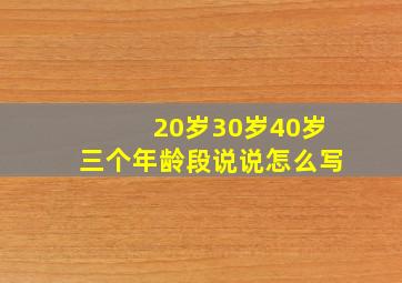 20岁30岁40岁三个年龄段说说怎么写