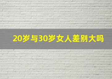 20岁与30岁女人差别大吗