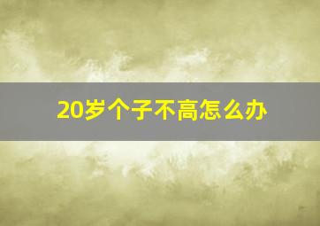 20岁个子不高怎么办