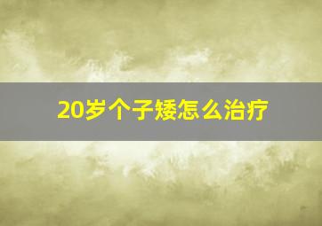 20岁个子矮怎么治疗