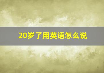 20岁了用英语怎么说