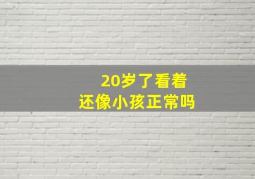 20岁了看着还像小孩正常吗