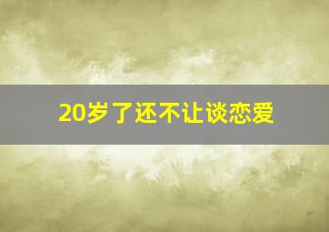 20岁了还不让谈恋爱