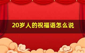 20岁人的祝福语怎么说