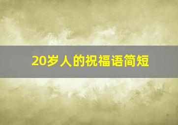 20岁人的祝福语简短