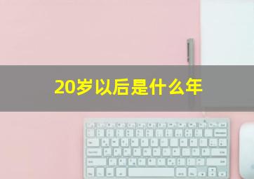 20岁以后是什么年