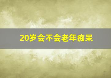 20岁会不会老年痴呆