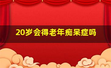 20岁会得老年痴呆症吗